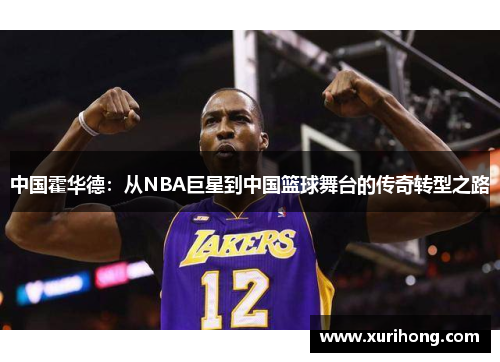 中国霍华德：从NBA巨星到中国篮球舞台的传奇转型之路